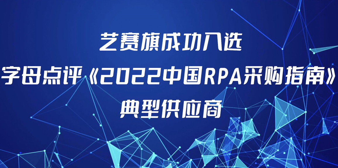 尊龙凯时人生就是搏入选字母点评《2022中国RPA采购指南》核心供应商